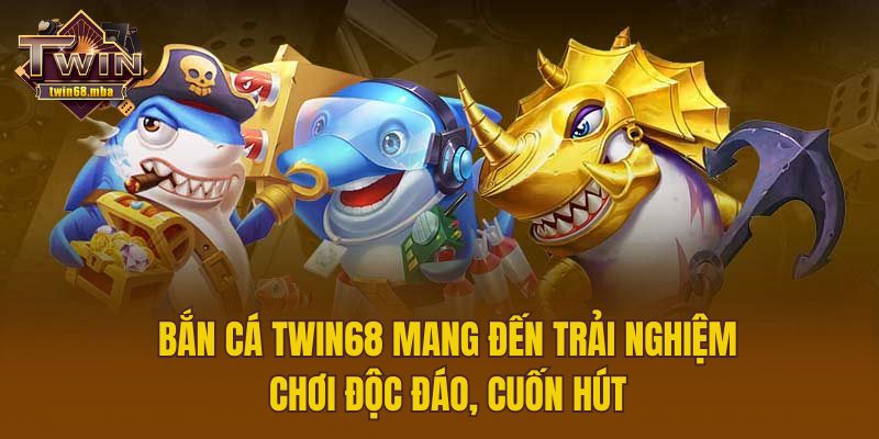 Bắn cá Twin68 mang đến trải nghiệm chơi độc đáo, cuốn hút