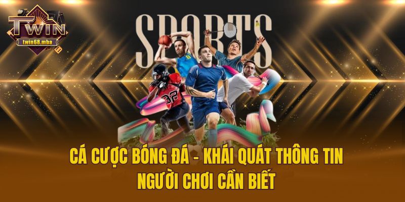 Cá Cược Bóng Đá - Khái Quát Thông Tin Người Chơi Cần Biết