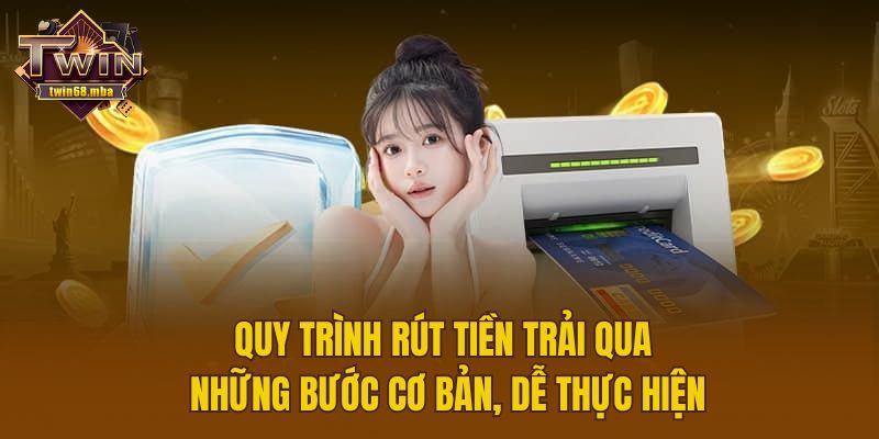 Quy trình rút tiền trải qua những bước cơ bản, dễ thực hiện