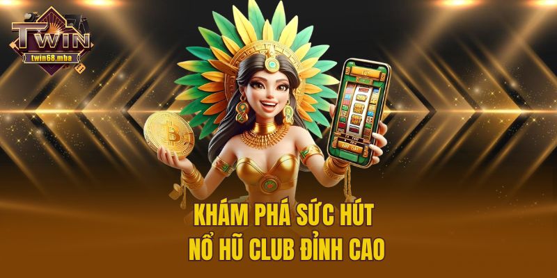 Khám phá sức hút nổ hũ club đỉnh cao