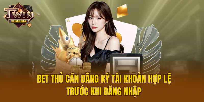 Bet thủ cần đăng ký tài khoản hợp lệ trước khi đăng nhập