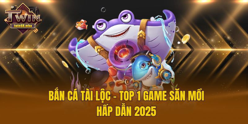 Bắn Cá Tài Lộc - Top 1 game săn mồi hấp dẫn 2025