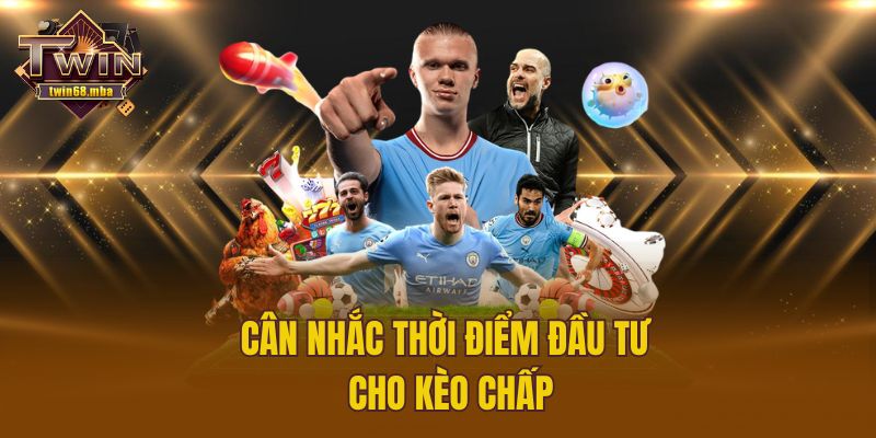 Cân nhắc thời  điểm đầu tư cho kèo chấp
