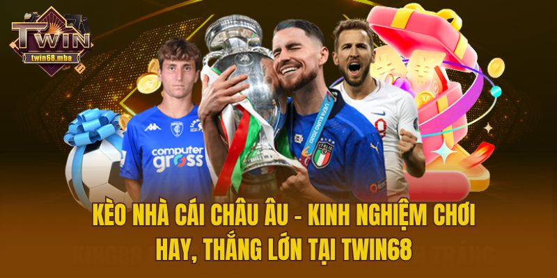 Kèo Nhà Cái Châu Âu - Kinh Nghiệm Chơi Hay, Thắng Lớn Tại Twin68