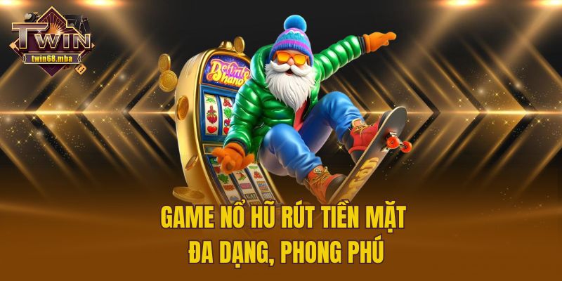 Game nổ hũ rút tiền mặt đa dạng, phong phú