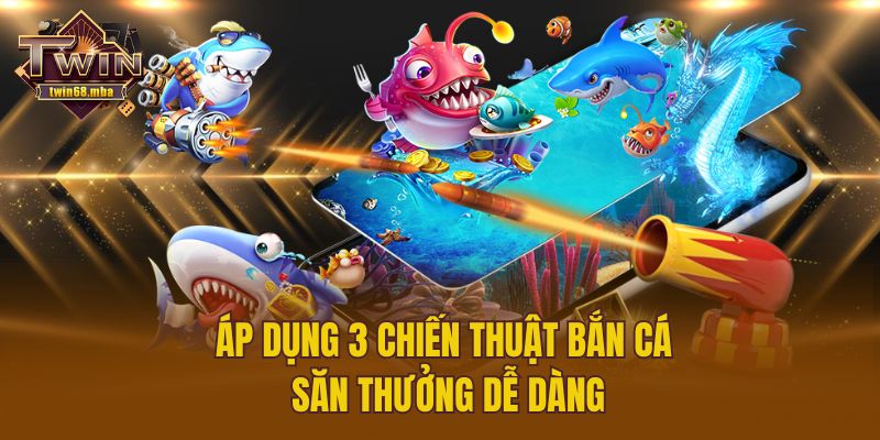 Áp dụng 3 chiến thuật bắn cá săn thưởng dễ dàng