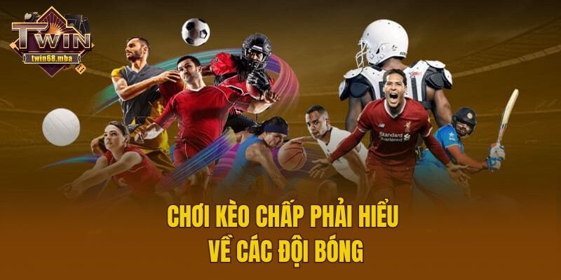 Chơi kèo chấp phải hiểu về các đội bóng