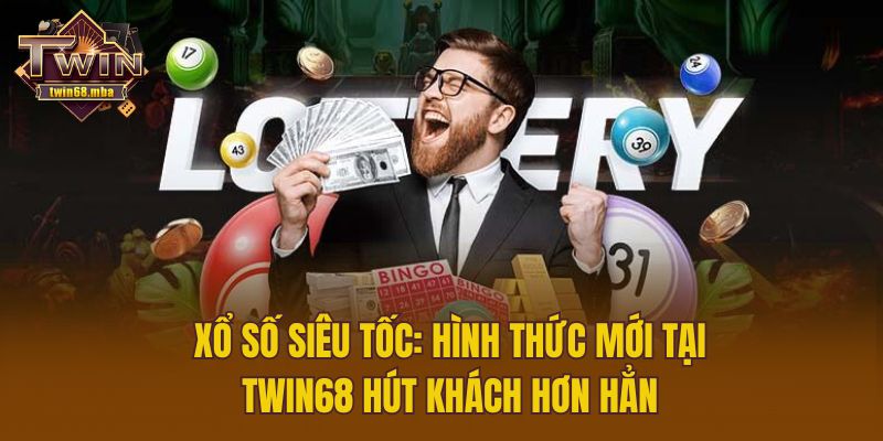 Xổ Số Siêu Tốc: Hình Thức Mới Tại Twin68 Hút Khách Hơn Hẳn