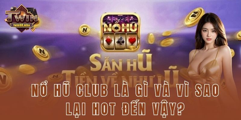 Nổ hũ club là gì và vì sao lại hot đến vậy?