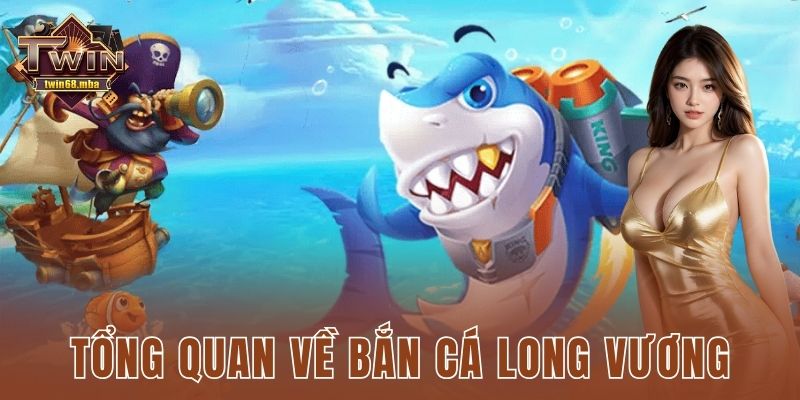 Tổng quan về bắn cá long vương