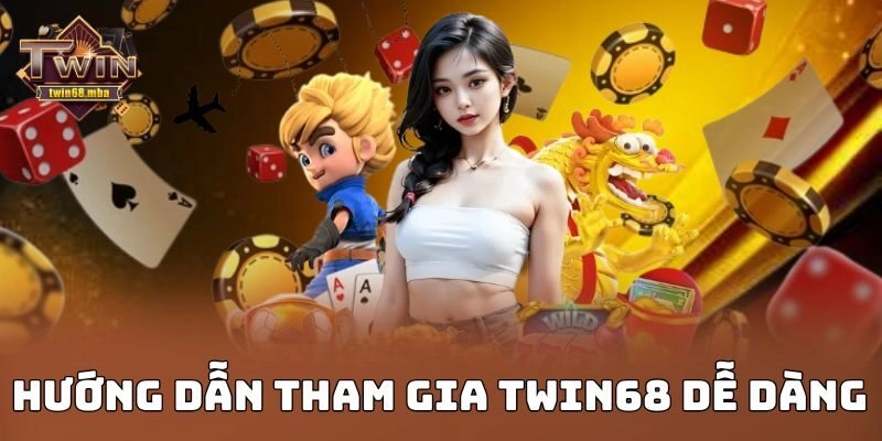 Hướng dẫn tham gia Twin68 dễ dàng